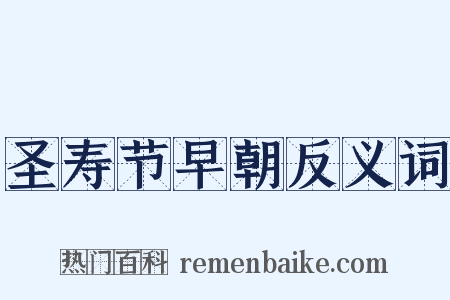 圣寿节早朝反义词是什么意思的图片